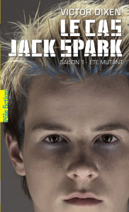 Le cas Jack Spark Tome 1 : Eté Mutant - Dixen Victor