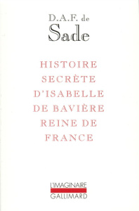 Histoire secrète d'Isabelle de Bavière, reine de France - Sade Donatien Alphonse François de