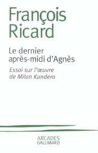Le dernier après-midi d'Agnès. Essai sur l'oeuvre de Milan Kundera - Ricard François