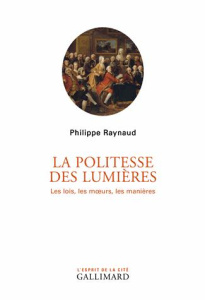 La politesse des Lumières. Les lois, les moeurs, les manières - Raynaud Philippe