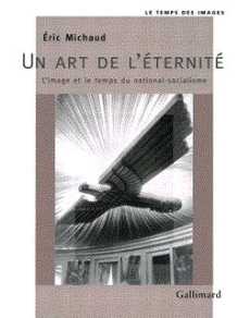Un art de l'éternité. L'image et le temps du national-socialisme - Michaud Eric
