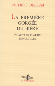 La première gorgée de bière. Et autres plaisirs minuscules, récits - Delerm Philippe