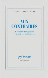 AUX CONTRAIRES. L'exercice de la pensée et la pratique de la science - Lévy-Leblond Jean-Marc