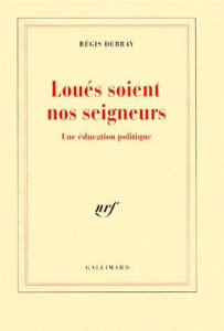 Loués soient nos seigneurs. Une éducation politique - Debray Régis