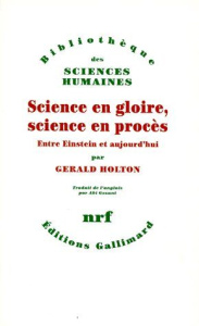 SCIENCE EN GLOIRE, SCIENCE EN PROCES. Entre Einstein et aujourd'hui - Holton Gerald