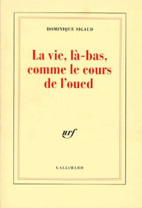 LA VIE, LA-BAS, COMME LE COURS DE L'OUED. Alger, 1995 - Sigaud Dominique