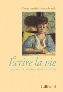 ECRIRE LA VIE. Trois siècles de journaux intimes féminins - Heyden-Rynsch Verena von der