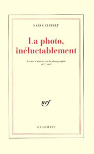 LA PHOTO, INELUCTABLEMENT. Recueil d'articles sur la photographie 1977-1985 - Guibert Hervé
