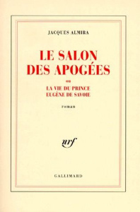 Le salon des Apogées ou La vie du prince Eugène de Savoie - Almira Jacques