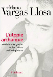 L'UTOPIE ARCHAIQUE. José Maria Arguedas et les fictions de l'indigénisme - Vargas Llosa Mario