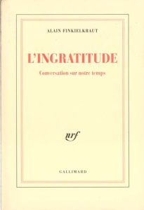 L'INGRATITUDE. Conversation sur notre temps - Finkielkraut Alain