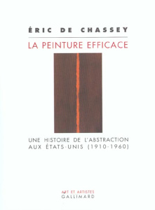 La peinture efficace. Une histoire de l'abstraction aux Etats-Unis (1910-1960) - Chassey Eric de