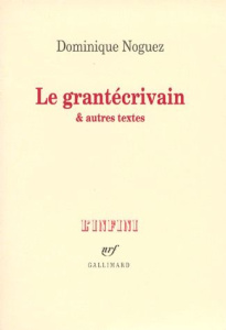 Le grantécrivain. Et autres textes - Noguez Dominique