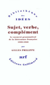 Sujet, verbe, complément. Le moment grammatical de la littérature française 1890-1940 - Philippe Gilles