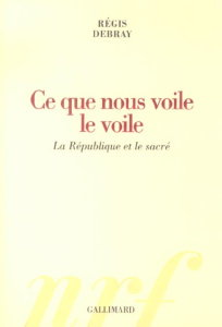 Ce que nous voile le voile. La République et le sacré - Debray Régis