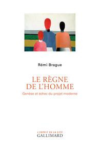 Le règne de l'homme. Genèse et échec du projet moderne - Brague Rémi