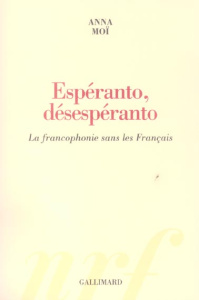 Espéranto, désespéranto. La francophonie sans les Français - Moï Anna