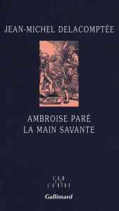 Ambroise Paré. La main savante - Delacomptée Jean-Michel