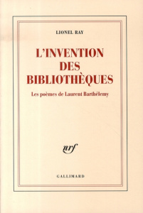 L'invention des bibliothèques. Les poèmes de Laurent Barthélemy - Ray Lionel