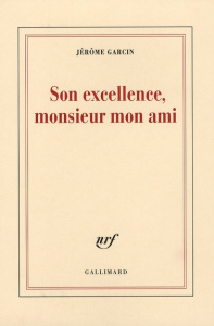 Son excellence, monsieur mon ami - Garcin Jérôme