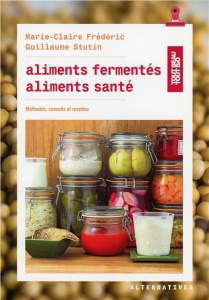 Aliments fermentés, aliments santé. Méthodes, conseils et recettes - Frédéric Marie-Claire ; Stutin Guillaume