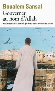 Gouverner au nom d'Allah. Islamisation et soif de pouvoir dans le monde arabe - Sansal Boualem