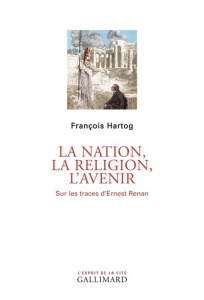 La nation, la religion, l'avenir. Sur les traces d'Ernest Renan - Hartog François
