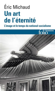 Un art de l'éternité. L'image et le temps du national-socialisme - Michaud Eric