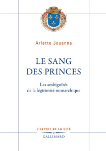 Le sang des princes. Les ambiguïtés de la légitimité monarchique - Jouanna Arlette