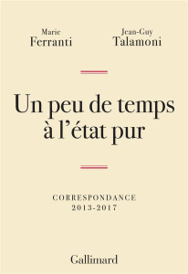 Un peu de temps à l'état pur. Correspondance 2013-2017 - Ferranti Marie ; Talamoni Jean-Guy