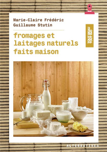 Fromages et laitages naturels faits maison - Frédéric Marie-Claire ; Stutin Guillaume