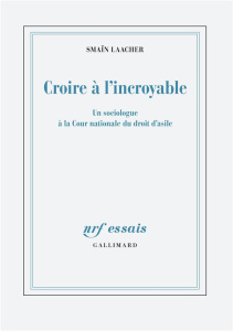 Croire à l'incroyable. Un sociologue à la Cour nationale du droit d'asile - Laacher Smaïn