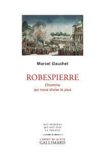 Robespierre. L'homme qui nous divise le plus - Gauchet Marcel
