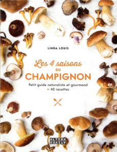 Les 4 saisons du champignon. Petit guide naturaliste et gourmand 40 recettes - Louis Linda ; Martin Jean-Manuel