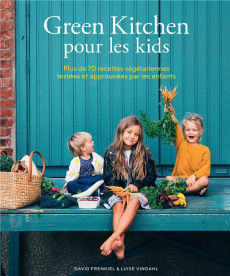 Green Kitchen pour les kids. Plus de 70 recettes végétariennes testées et approuvées par les enfants - Vindahl Luise ; Frenkiel David ; Olivo Géraldine