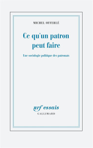 Ce qu'un patron peut faire. Une sociologie politique des patronats - Offerlé Michel