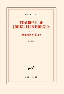 Tombeau de Jorge Luis Borges. Suivi d'autres stèles - Kay Daniel
