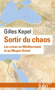 Sortir du chaos. Les crises en Méditerranée et au Moyen-Orient - Kepel Gilles