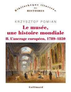 Le musée, une histoire mondiale. Tome 2, L'ancrage européen (1789-1850) - Pomian Krzysztof