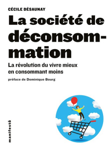 La société de déconsommation. La révolution du vivre mieux en consommant moins - Désaunay Cécile ; Bourg Dominique