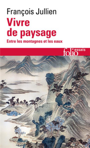 Vivre de paysage. Entre les montagnes et les eaux - Jullien François