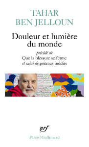 Douleur et lumière du monde. Précédé de Que la blessure se ferme et suivi de textes inédits - Ben Jelloun Tahar