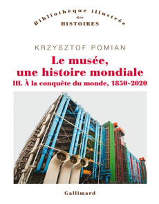 Le musée, une histoire mondiale Tome 3 : A la conquête du monde (1850-2020) - Pomian Krzysztof