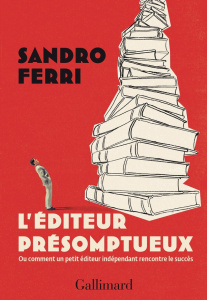 L'éditeur présomptueux. Ou comment un petit éditeur indépendant rencontre le succès - Ferri Sandro ; Robert-Boissier Béatrice