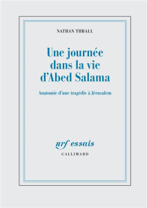 Une journée dans la vie d'Abed Salama. Anatomie d'une tragédie à Jérusalem - Thrall Nathan ; Joly Frédéric