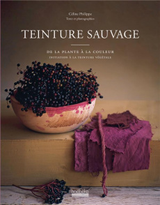 Teinture sauvage. De la plante à la couleur, initiation à la teinture végétale - Philippe Céline