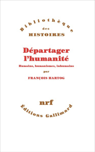 Départager l'humanité. Humains, humanismes, inhumain - Hartog François