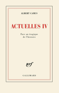 Actuelles. Tome 4, Face au tragique de l'histoire - Camus Albert ; Camus Catherine ; Duclert Vincent