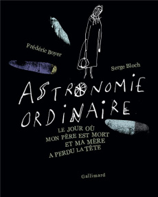 Astronomie ordinaire. Le jour où mon père est mort et ma mère a perdu la tête - Boyer Frédéric ; Bloch Serge