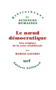 Le noeud démocratique. Aux origines de la crise néolibérale - Gauchet Marcel